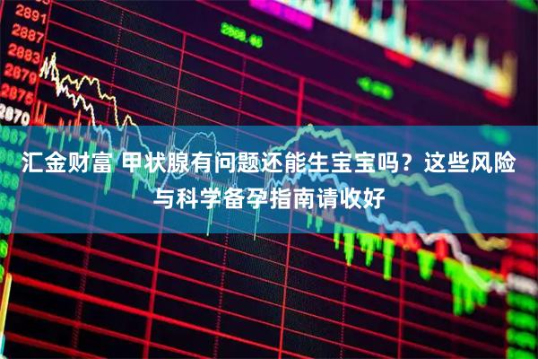 汇金财富 甲状腺有问题还能生宝宝吗？这些风险与科学备孕指南请收好