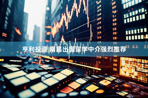亨利投资 南昌出国留学中介强烈推荐