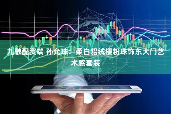 九融配资端 孙允珠：柔白貂绒樱粉珠饰东大门艺术感套装