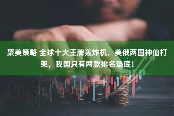 聚美策略 全球十大王牌轰炸机，美俄两国神仙打架，我国只有两款排名垫底！