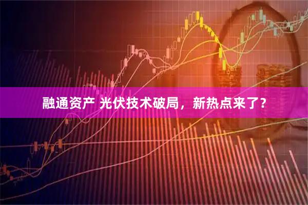 融通资产 光伏技术破局，新热点来了？