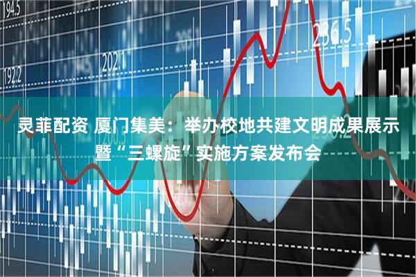 灵菲配资 厦门集美：举办校地共建文明成果展示暨“三螺旋”实施方案发布会